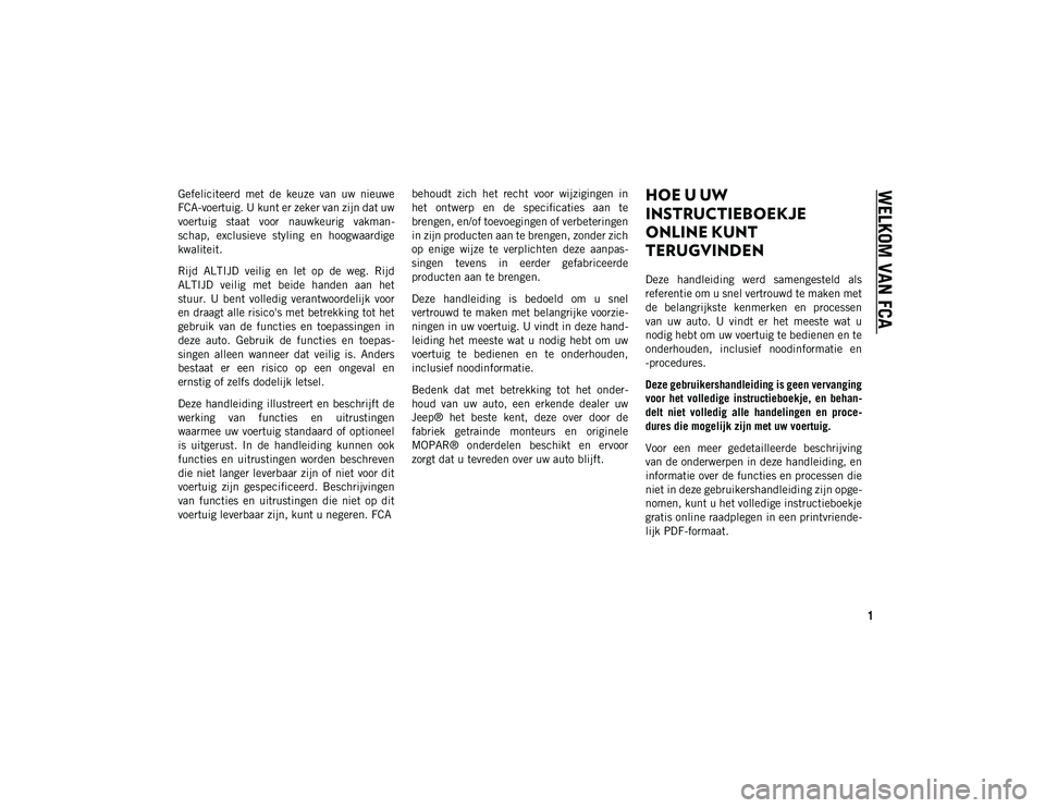 JEEP WRANGLER 2DOORS 2021 Instructieboek (in Dutch) 1
WELKOM VAN FCA
Gefeliciteerd met de keuze van uw nieuwe
FCA-voertuig. U kunt er zeker van zijn dat uw
voertuig staat voor nauwkeurig vakman-
schap, exclusieve styling en hoogwaardige JEEP WRANGLER 2DOORS 2021 Instructieboek (in Dutch) 1
WELKOM VAN FCA
Gefeliciteerd met de keuze van uw nieuwe
FCA-voertuig. U kunt er zeker van zijn dat uw
voertuig staat voor nauwkeurig vakman-
schap, exclusieve styling en hoogwaardige