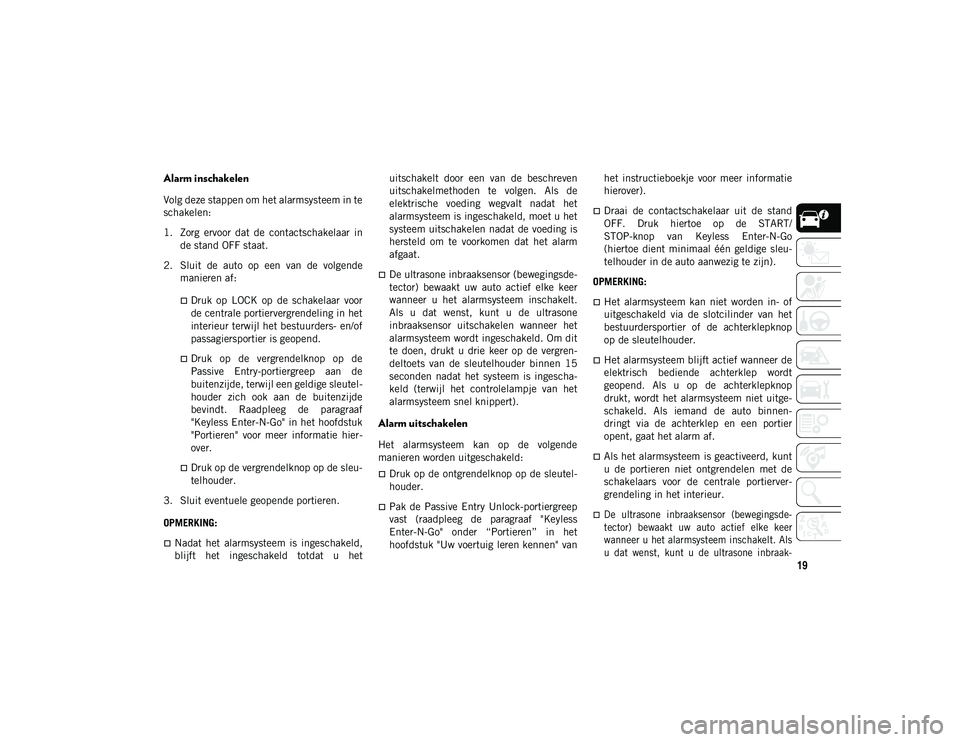 JEEP WRANGLER 2DOORS 2020 Instructieboek (in Dutch) 19
Alarm inschakelen
Volg deze stappen om het alarmsysteem in te
schakelen:
1. Zorg ervoor dat de contactschakelaar inde stand OFF staat.
2. Sluit de auto op een van de volgende manieren a JEEP WRANGLER 2DOORS 2020 Instructieboek (in Dutch) 19
Alarm inschakelen
Volg deze stappen om het alarmsysteem in te
schakelen:
1. Zorg ervoor dat de contactschakelaar inde stand OFF staat.
2. Sluit de auto op een van de volgende manieren a