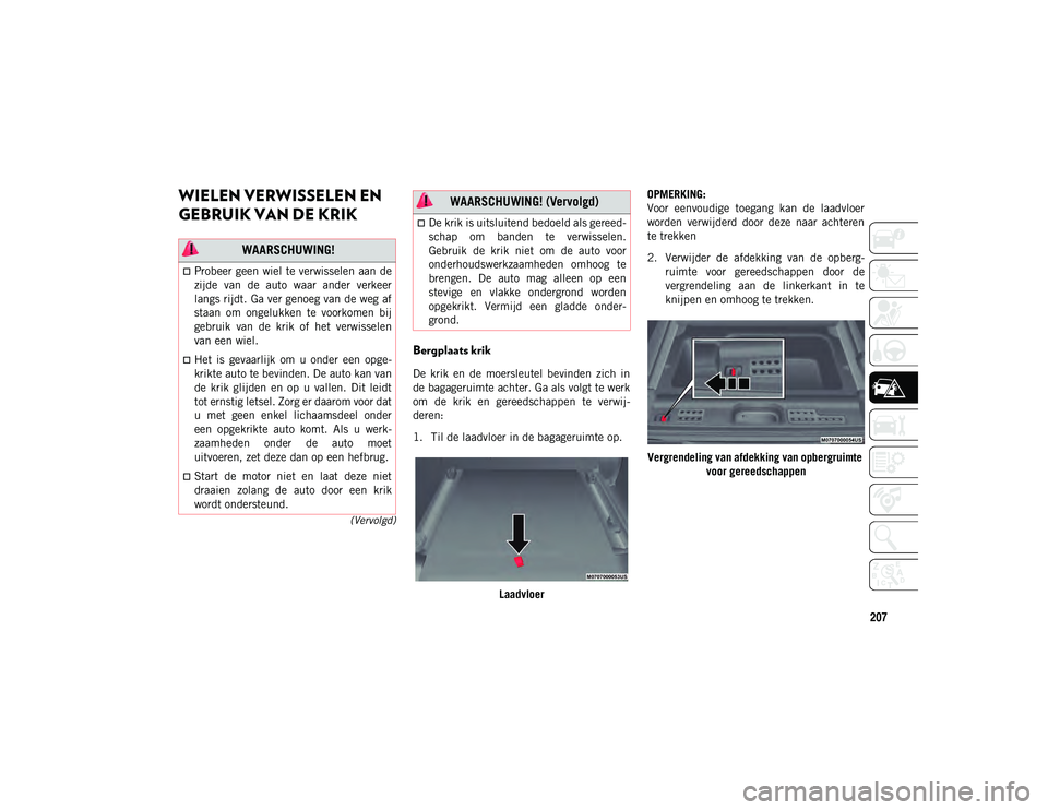 JEEP WRANGLER 2DOORS 2021 Instructieboek (in Dutch) 207
(Vervolgd)
WIELEN VERWISSELEN EN
GEBRUIK VAN DE KRIK
Bergplaats krik
De krik en de moersleutel bevinden zich in
de bagageruimte achter. Ga als volgt te werk
om de krik en gereedschapp JEEP WRANGLER 2DOORS 2021 Instructieboek (in Dutch) 207
(Vervolgd)
WIELEN VERWISSELEN EN
GEBRUIK VAN DE KRIK
Bergplaats krik
De krik en de moersleutel bevinden zich in
de bagageruimte achter. Ga als volgt te werk
om de krik en gereedschapp