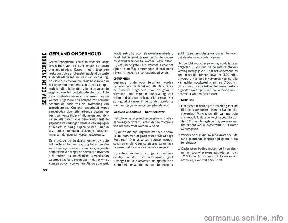 JEEP WRANGLER 2DOORS 2020 Instructieboek (in Dutch) 224
SERVICE EN ONDERHOUD
GEPLAND ONDERHOUD
Correct onderhoud is cruciaal voor een lange
levensduur van de auto onder de beste
omstandigheden. Daarom heeft Jeep een
reeks controles en dienst JEEP WRANGLER 2DOORS 2020 Instructieboek (in Dutch) 224
SERVICE EN ONDERHOUD
GEPLAND ONDERHOUD
Correct onderhoud is cruciaal voor een lange
levensduur van de auto onder de beste
omstandigheden. Daarom heeft Jeep een
reeks controles en dienst