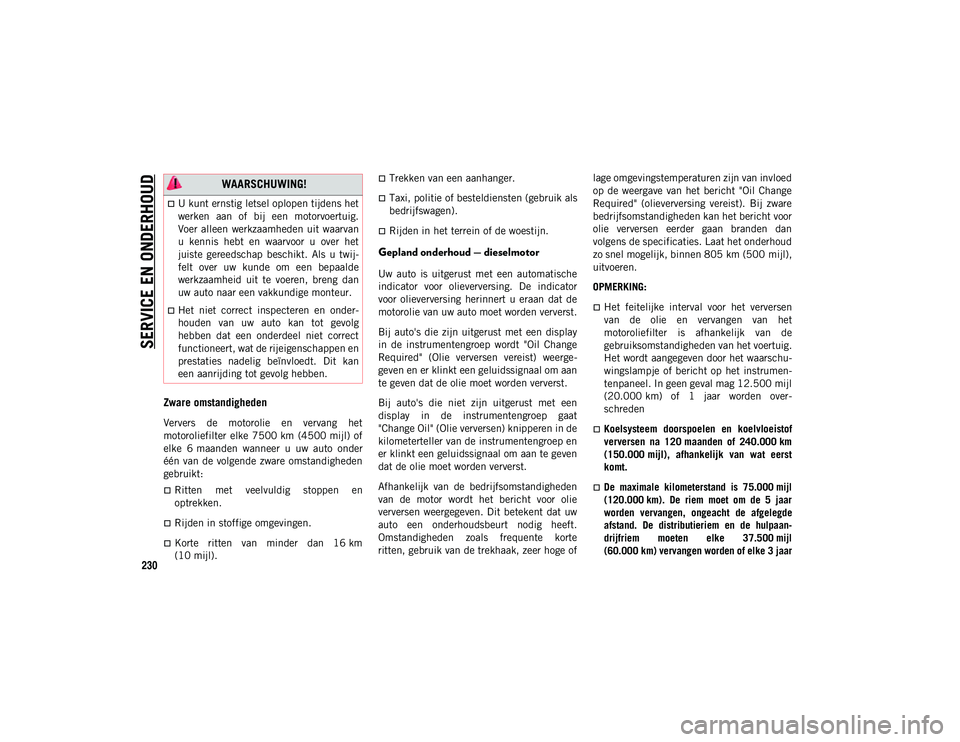 JEEP WRANGLER 2DOORS 2020 Instructieboek (in Dutch) SERVICE EN ONDERHOUD
230
Zware omstandigheden
Ververs de motorolie en vervang het
motoroliefilter elke 7500 km (4500 mijl) of
elke 6 maanden wanneer u uw auto onder
één van de volgend JEEP WRANGLER 2DOORS 2020 Instructieboek (in Dutch) SERVICE EN ONDERHOUD
230
Zware omstandigheden
Ververs de motorolie en vervang het
motoroliefilter elke 7500 km (4500 mijl) of
elke 6 maanden wanneer u uw auto onder
één van de volgend