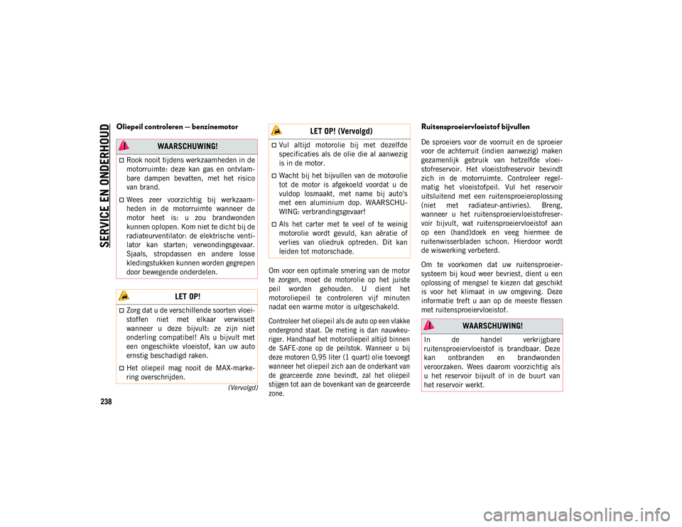JEEP WRANGLER 2DOORS 2021 Instructieboek (in Dutch) SERVICE EN ONDERHOUD
238
(Vervolgd)
Oliepeil controleren — benzinemotor
Om voor een optimale smering van de motor
te zorgen, moet de motorolie op het juiste
peil worden gehouden. U dient JEEP WRANGLER 2DOORS 2021 Instructieboek (in Dutch) SERVICE EN ONDERHOUD
238
(Vervolgd)
Oliepeil controleren — benzinemotor
Om voor een optimale smering van de motor
te zorgen, moet de motorolie op het juiste
peil worden gehouden. U dient