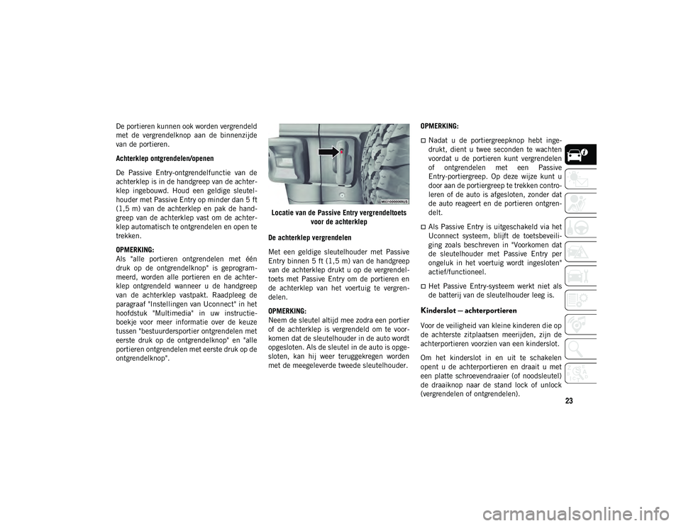 JEEP WRANGLER 2DOORS 2020 Instructieboek (in Dutch) 23
De portieren kunnen ook worden vergrendeld
met de vergrendelknop aan de binnenzijde
van de portieren.
Achterklep ontgrendelen/openen
De Passive Entry-ontgrendelfunctie van de
achterklep is JEEP WRANGLER 2DOORS 2020 Instructieboek (in Dutch) 23
De portieren kunnen ook worden vergrendeld
met de vergrendelknop aan de binnenzijde
van de portieren.
Achterklep ontgrendelen/openen
De Passive Entry-ontgrendelfunctie van de
achterklep is