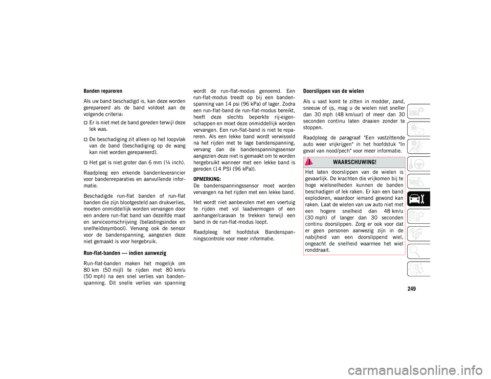 JEEP WRANGLER 2DOORS 2020 Instructieboek (in Dutch) 249
Banden repareren
Als uw band beschadigd is, kan deze worden
gerepareerd als de band voldoet aan de
volgende criteria:
Er is niet met de band gereden terwijl deze
lek was.
De beschadigi JEEP WRANGLER 2DOORS 2020 Instructieboek (in Dutch) 249
Banden repareren
Als uw band beschadigd is, kan deze worden
gerepareerd als de band voldoet aan de
volgende criteria:
Er is niet met de band gereden terwijl deze
lek was.
De beschadigi
