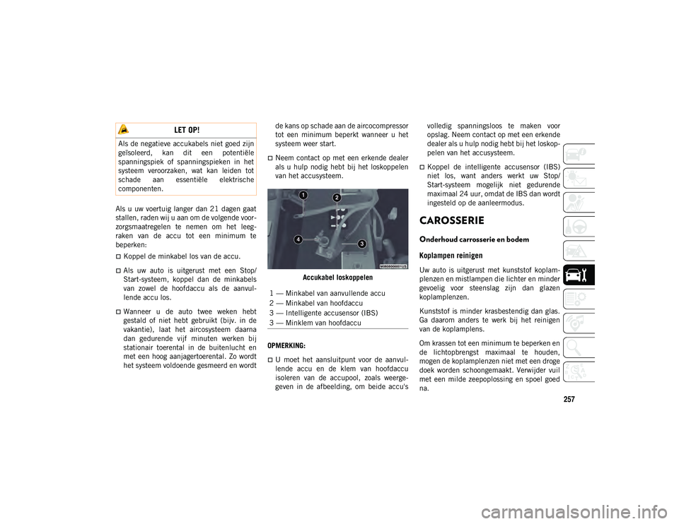JEEP WRANGLER 2DOORS 2020 Instructieboek (in Dutch) 257
Als u uw voertuig langer dan 21 dagen gaat
stallen, raden wij u aan om de volgende voor-
zorgsmaatregelen te nemen om het leeg -
raken van de accu tot een minimum te
beperken:
JEEP WRANGLER 2DOORS 2020 Instructieboek (in Dutch) 257
Als u uw voertuig langer dan 21 dagen gaat
stallen, raden wij u aan om de volgende voor-
zorgsmaatregelen te nemen om het leeg -
raken van de accu tot een minimum te
beperken:

