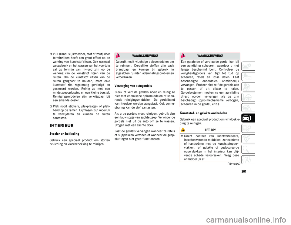 JEEP WRANGLER 2DOORS 2021 Instructieboek (in Dutch) 261
(Vervolgd)
Vuil (zand, slijk/modder, stof of zout) door
terreinrijden heeft een groot effect op de
werking van kunststof ritsen. Ook normaal
weggebruik en het wassen van het voertuig
zal JEEP WRANGLER 2DOORS 2021 Instructieboek (in Dutch) 261
(Vervolgd)
Vuil (zand, slijk/modder, stof of zout) door
terreinrijden heeft een groot effect op de
werking van kunststof ritsen. Ook normaal
weggebruik en het wassen van het voertuig
zal