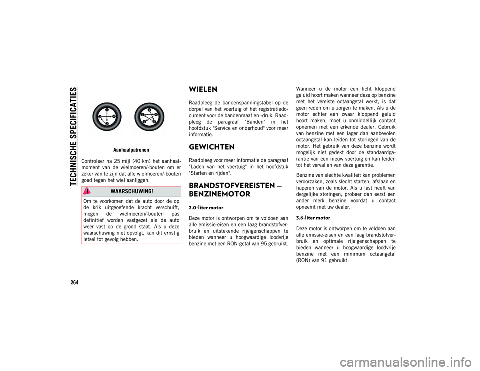 JEEP WRANGLER 2DOORS 2021 Instructieboek (in Dutch) TECHNISCHE SPECIFICATIES
264
Aanhaalpatronen
Controleer na 25 mijl (40 km) het aanhaal -
moment van de wielmoeren/-bouten om er
zeker van te zijn dat alle wielmoeren/-bouten
goed tegen het w JEEP WRANGLER 2DOORS 2021 Instructieboek (in Dutch) TECHNISCHE SPECIFICATIES
264
Aanhaalpatronen
Controleer na 25 mijl (40 km) het aanhaal -
moment van de wielmoeren/-bouten om er
zeker van te zijn dat alle wielmoeren/-bouten
goed tegen het w