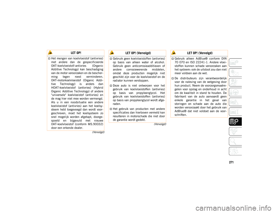 JEEP WRANGLER 2DOORS 2021 Instructieboek (in Dutch) 271
(Vervolgd)
(Vervolgd)
LET OP!
Het mengen van koelvloeistof (antivries)
met andere dan de gespecificeerde
OAT-koelvloeistof/-antivries (Organic
Additive Technology) kan beschadiging
van JEEP WRANGLER 2DOORS 2021 Instructieboek (in Dutch) 271
(Vervolgd)
(Vervolgd)
LET OP!
Het mengen van koelvloeistof (antivries)
met andere dan de gespecificeerde
OAT-koelvloeistof/-antivries (Organic
Additive Technology) kan beschadiging
van