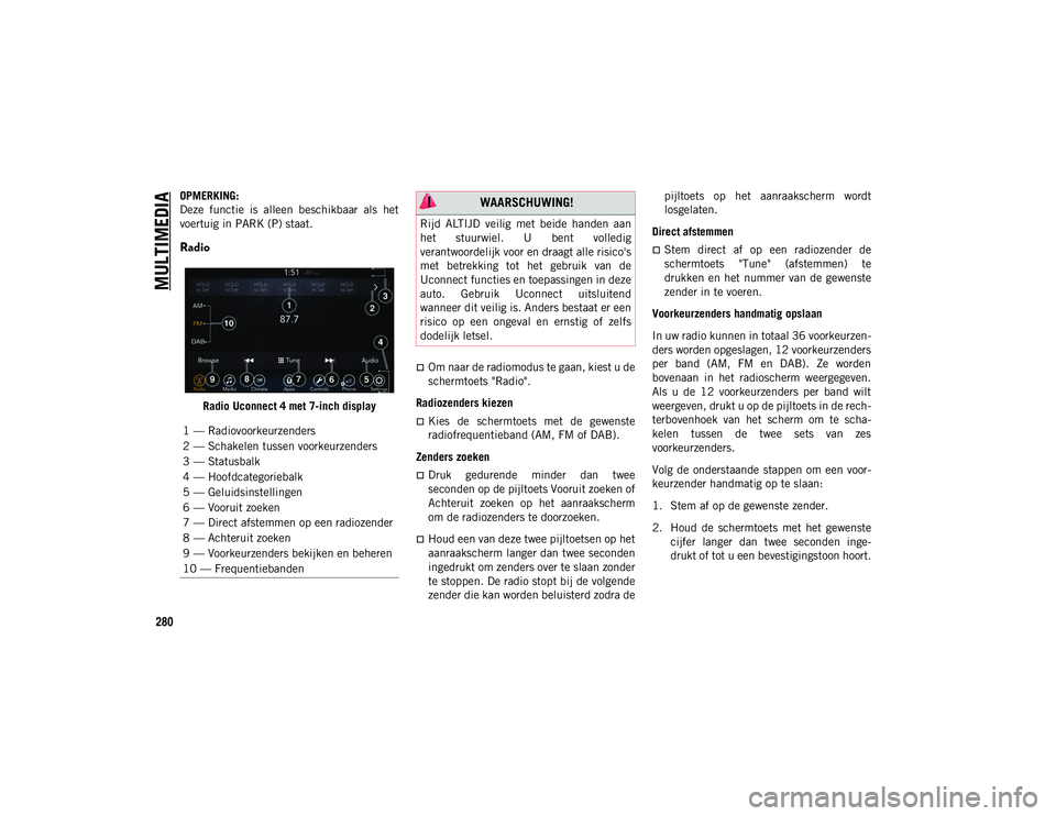 JEEP WRANGLER 2DOORS 2020 Instructieboek (in Dutch) MULTIMEDIA
280
OPMERKING:
Deze functie is alleen beschikbaar als het
voertuig in PARK (P) staat.
Radio
Radio Uconnect 4 met 7-inch display
Om naar de radiomodus te gaan, kiest u de
schermtoe JEEP WRANGLER 2DOORS 2020 Instructieboek (in Dutch) MULTIMEDIA
280
OPMERKING:
Deze functie is alleen beschikbaar als het
voertuig in PARK (P) staat.
Radio
Radio Uconnect 4 met 7-inch display
Om naar de radiomodus te gaan, kiest u de
schermtoe