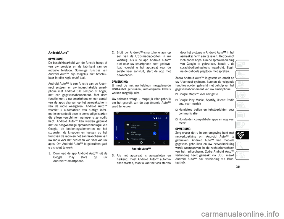 JEEP WRANGLER 2DOORS 2020 Instructieboek (in Dutch) 281
Android Auto™
OPMERKING:
De beschikbaarheid van de functie hangt af
van uw provider en de fabrikant van uw
mobiele telefoon. Sommige functies van
Android Auto™ zijn mogelijk JEEP WRANGLER 2DOORS 2020 Instructieboek (in Dutch) 281
Android Auto™
OPMERKING:
De beschikbaarheid van de functie hangt af
van uw provider en de fabrikant van uw
mobiele telefoon. Sommige functies van
Android Auto™ zijn mogelijk