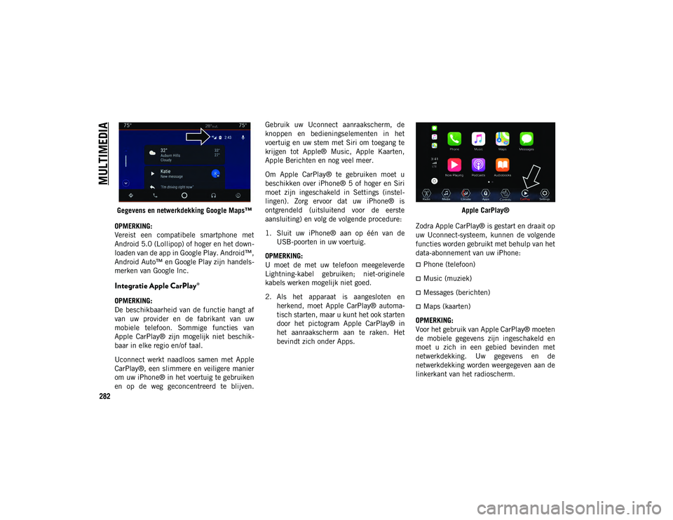 JEEP WRANGLER 2DOORS 2020 Instructieboek (in Dutch) MULTIMEDIA
282
Gegevens en netwerkdekking Google Maps™
OPMERKING:
Vereist een compatibele smartphone met
Android 5.0 (Lollipop) of hoger en het down -
loaden van de app in Google Play. Android JEEP WRANGLER 2DOORS 2020 Instructieboek (in Dutch) MULTIMEDIA
282
Gegevens en netwerkdekking Google Maps™
OPMERKING:
Vereist een compatibele smartphone met
Android 5.0 (Lollipop) of hoger en het down -
loaden van de app in Google Play. Android