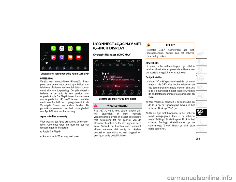 JEEP WRANGLER 2DOORS 2021 Instructieboek (in Dutch) 283
Gegevens en netwerkdekking Apple CarPlay®
OPMERKING:
Vereist een compatibele iPhone®. Raad -
pleeg een dealer voor de compatibiliteit van
telefoons. Tarieven van mobiel data-abonne -
ment JEEP WRANGLER 2DOORS 2021 Instructieboek (in Dutch) 283
Gegevens en netwerkdekking Apple CarPlay®
OPMERKING:
Vereist een compatibele iPhone®. Raad -
pleeg een dealer voor de compatibiliteit van
telefoons. Tarieven van mobiel data-abonne -
ment