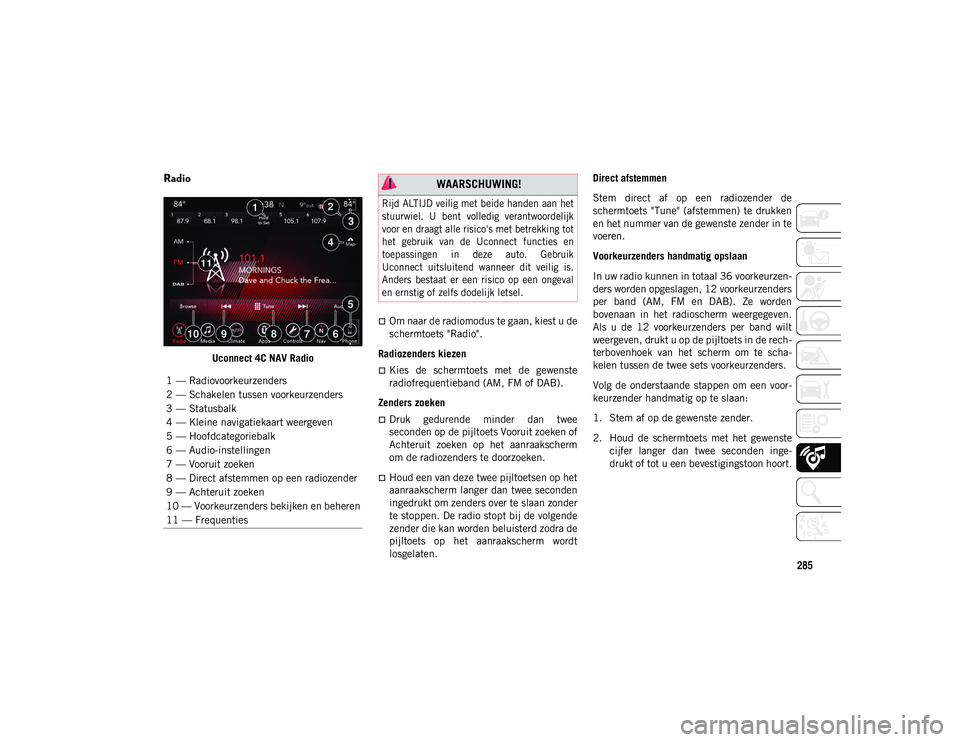 JEEP WRANGLER 2DOORS 2021 Instructieboek (in Dutch) 285
Radio
Uconnect 4C NAV Radio
Om naar de radiomodus te gaan, kiest u de
schermtoets "Radio".
Radiozenders kiezen
Kies de schermtoets met de gewenste
radiofrequentieband (AM, FM o JEEP WRANGLER 2DOORS 2021 Instructieboek (in Dutch) 285
Radio
Uconnect 4C NAV Radio
Om naar de radiomodus te gaan, kiest u de
schermtoets "Radio".
Radiozenders kiezen
Kies de schermtoets met de gewenste
radiofrequentieband (AM, FM o
