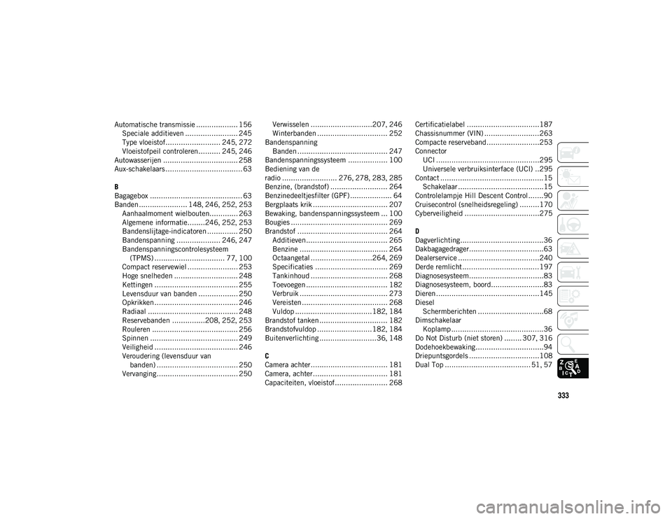 JEEP WRANGLER 2DOORS 2020 Instructieboek (in Dutch) 333
Automatische transmissie ................... 156Speciale additieven ........................ 245
Type vloeistof......................... 245 , 272
Vloeistofpeil controleren.......... 245 , 246
Aut JEEP WRANGLER 2DOORS 2020 Instructieboek (in Dutch) 333
Automatische transmissie ................... 156Speciale additieven ........................ 245
Type vloeistof......................... 245 , 272
Vloeistofpeil controleren.......... 245 , 246
Aut
