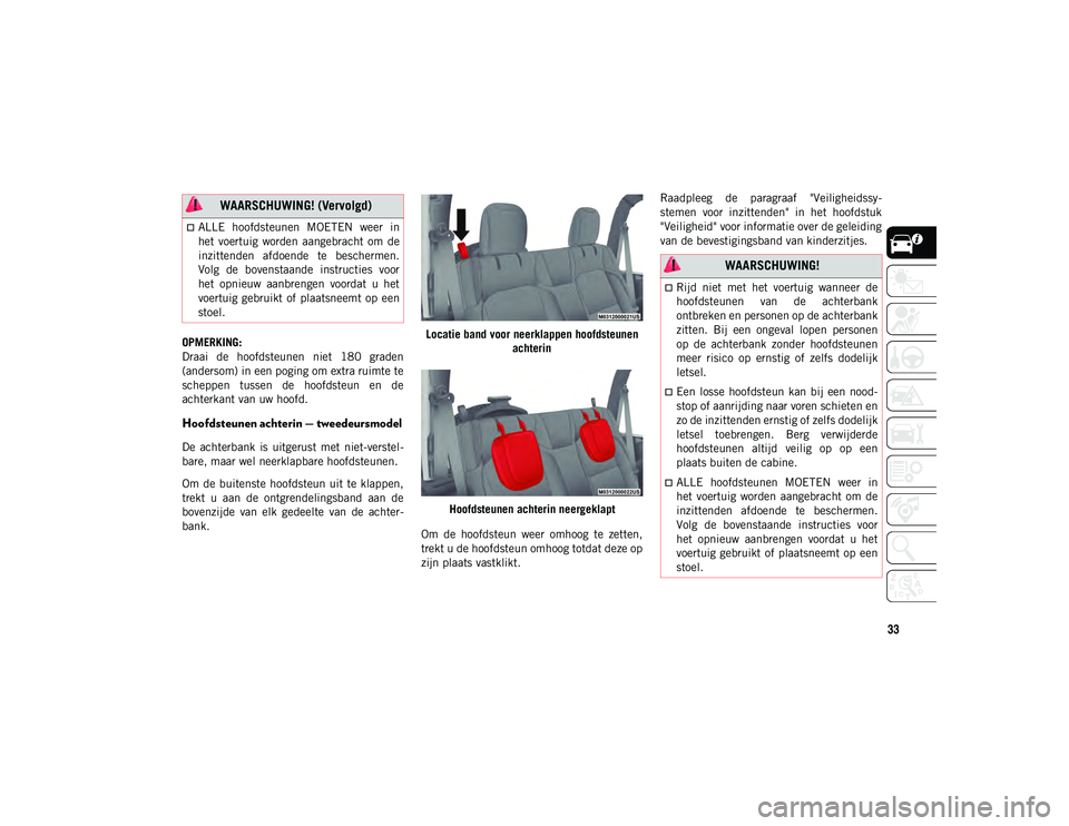 JEEP WRANGLER 2DOORS 2021 Instructieboek (in Dutch) 33
OPMERKING:
Draai de hoofdsteunen niet 180 graden
(andersom) in een poging om extra ruimte te
scheppen tussen de hoofdsteun en de
achterkant van uw hoofd.
Hoofdsteunen achterin — tweedeu JEEP WRANGLER 2DOORS 2021 Instructieboek (in Dutch) 33
OPMERKING:
Draai de hoofdsteunen niet 180 graden
(andersom) in een poging om extra ruimte te
scheppen tussen de hoofdsteun en de
achterkant van uw hoofd.
Hoofdsteunen achterin — tweedeu