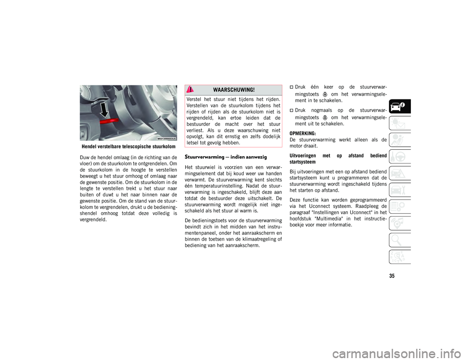 JEEP WRANGLER 2DOORS 2021 Instructieboek (in Dutch) 35
Hendel verstelbare telescopische stuurkolom
Duw de hendel omlaag (in de richting van de
vloer) om de stuurkolom te ontgrendelen. Om
de stuurkolom in de hoogte te verstellen
beweegt u het stuu JEEP WRANGLER 2DOORS 2021 Instructieboek (in Dutch) 35
Hendel verstelbare telescopische stuurkolom
Duw de hendel omlaag (in de richting van de
vloer) om de stuurkolom te ontgrendelen. Om
de stuurkolom in de hoogte te verstellen
beweegt u het stuu