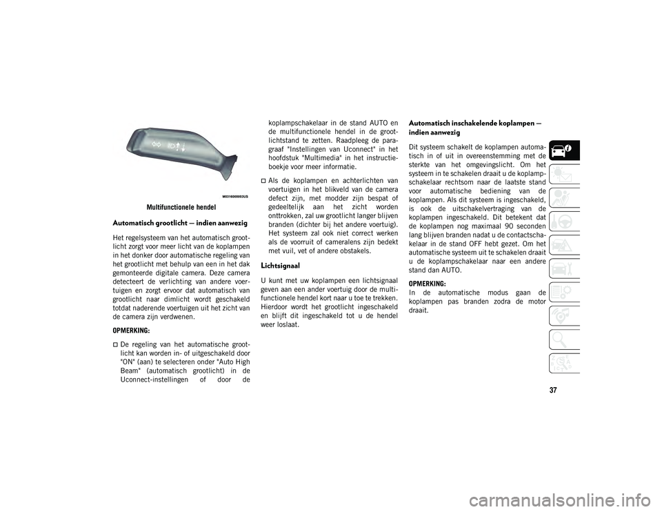 JEEP WRANGLER 2DOORS 2021  Instructieboek (in Dutch) 37
Multifunctionele hendel
Automatisch grootlicht — indien aanwezig
Het regelsysteem van het automatisch groot-
licht zorgt voor meer licht van de koplampen
in het donker door automatische regeling 