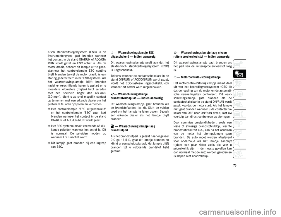 JEEP WRANGLER 2DOORS 2021 Instructieboek (in Dutch) 75
nisch stabiliteitsregelsysteem (ESC) in de
instrumentengroep gaat branden wanneer
het contact in de stand ON/RUN of ACC/ON/
RUN wordt gezet en ESC actief is. Als de
motor draait, beh JEEP WRANGLER 2DOORS 2021 Instructieboek (in Dutch) 75
nisch stabiliteitsregelsysteem (ESC) in de
instrumentengroep gaat branden wanneer
het contact in de stand ON/RUN of ACC/ON/
RUN wordt gezet en ESC actief is. Als de
motor draait, beh