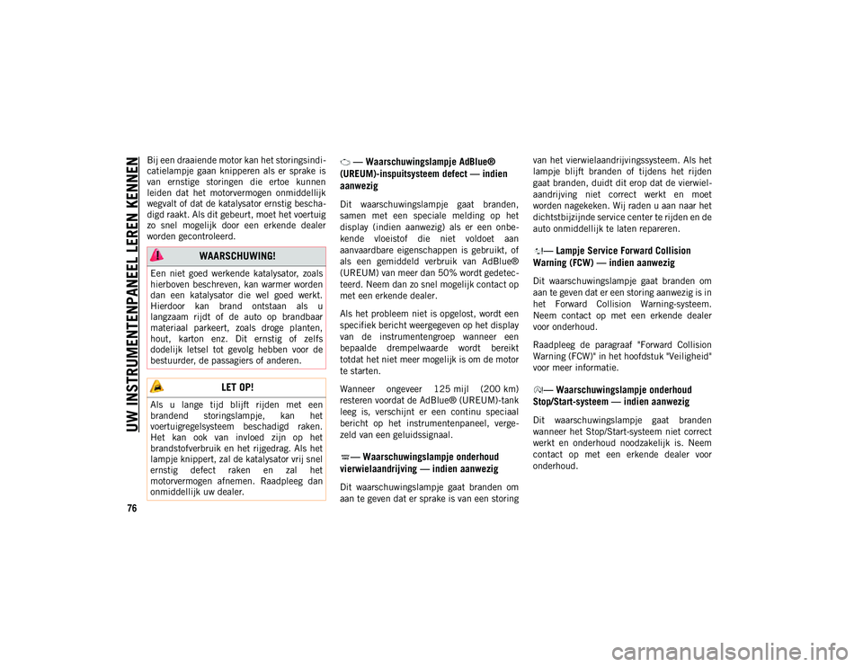JEEP WRANGLER 2DOORS 2020  Instructieboek (in Dutch) UW INSTRUMENTENPANEEL LEREN KENNEN
76
Bij een draaiende motor kan het storingsindi-
catielampje  gaan  knipperen  als  er  sprake  is
van  ernstige  storingen  die  ertoe  kunnen
leiden  dat  het  mot