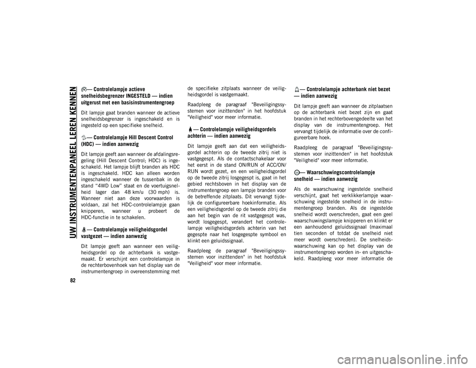 JEEP WRANGLER 2DOORS 2020  Instructieboek (in Dutch) UW INSTRUMENTENPANEEL LEREN KENNEN
82
— Controlelampje actieve 
snelheidsbegrenzer INGESTELD — indien 
uitgerust met een basisinstrumentengroep
Dit lampje gaat branden wanneer de actieve
snelheids