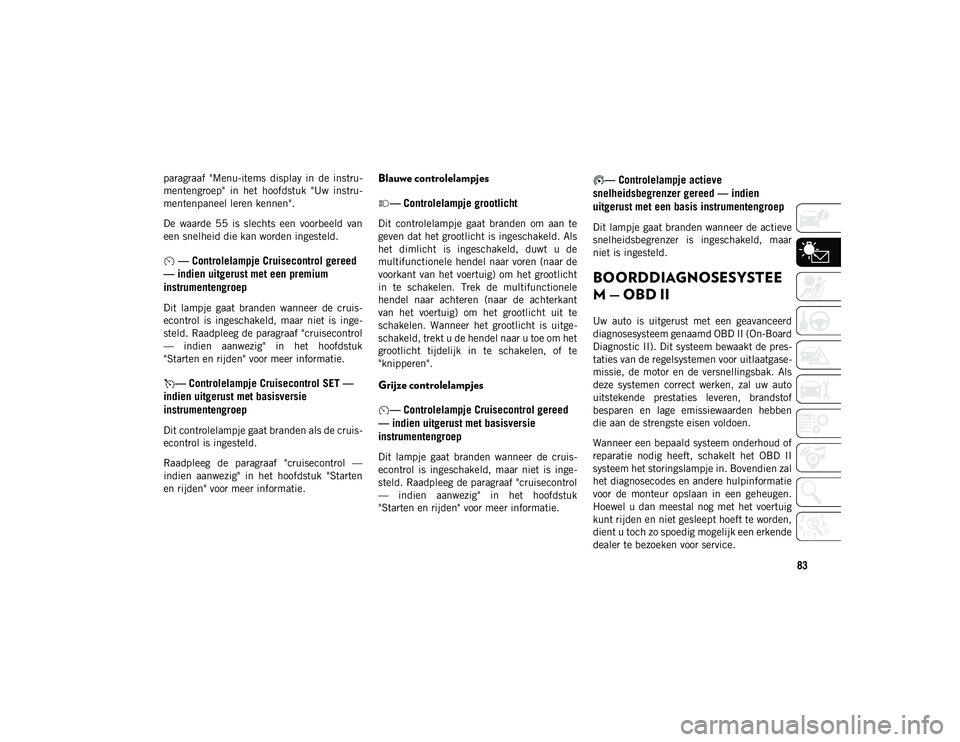 JEEP WRANGLER 2DOORS 2020  Instructieboek (in Dutch) 83
paragraaf  "Menu-items  display  in  de  instru-
mentengroep"  in  het  hoofdstuk  "Uw  instru -
mentenpaneel leren kennen".
De  waarde  55  is  slechts  een  voorbeeld  van
een sne