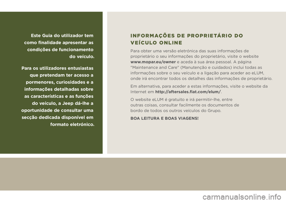 JEEP WRANGLER 2DOORS 2019 Manual de Uso e Manutenção (in Portuguese) Este Guia do utilizador tem
como finalidade apresentar as
condições de funcionamento
do veículo.
Para os utilizadores entusiastas
que pretendam ter acesso a
pormenores, curiosidades e a
inf JEEP WRANGLER 2DOORS 2019 Manual de Uso e Manutenção (in Portuguese) Este Guia do utilizador tem
como finalidade apresentar as
condições de funcionamento
do veículo.
Para os utilizadores entusiastas
que pretendam ter acesso a
pormenores, curiosidades e a
inf