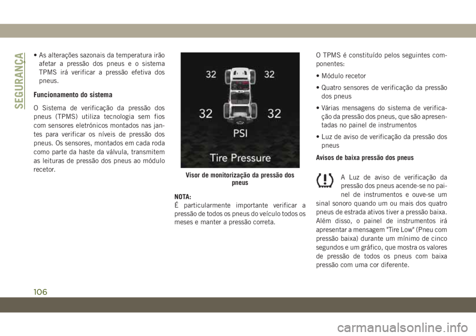 JEEP WRANGLER 2DOORS 2018  Manual de Uso e Manutenção (in Portuguese) • As alterações sazonais da temperatura irão
afetar a pressão dos pneus e o sistema
TPMS irá verificar a pressão efetiva dos
pneus.
Funcionamento do sistema
O Sistema de verificação da press