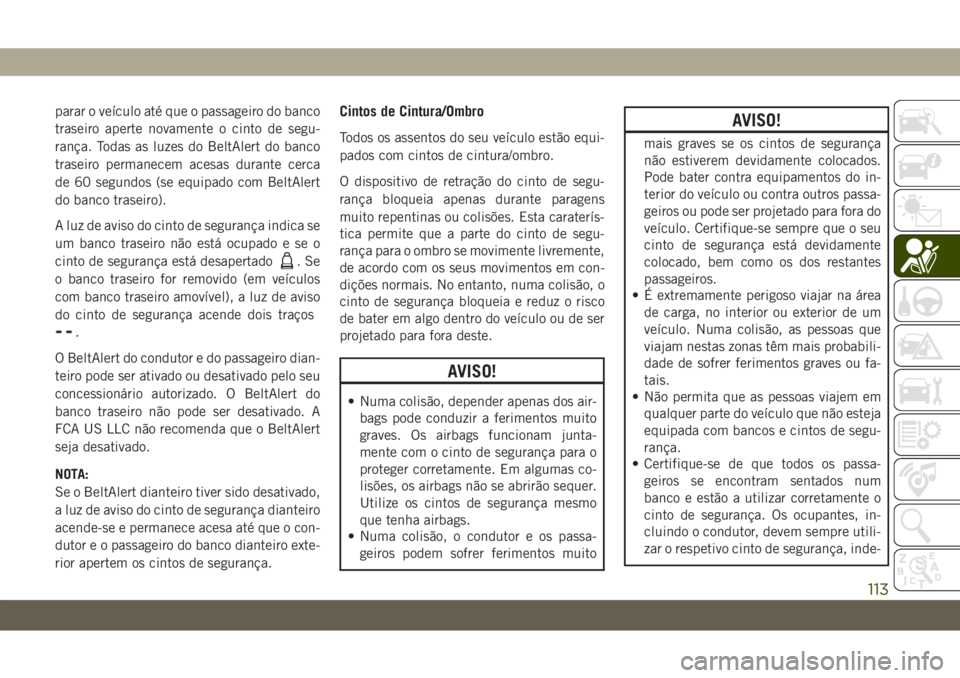 JEEP WRANGLER 2DOORS 2019 Manual de Uso e Manutenção (in Portuguese) parar o veículo até que o passageiro do banco
traseiro aperte novamente o cinto de segu-
rança. Todas as luzes do BeltAlert do banco
traseiro permanecem acesas durante cerca
de 60 segundos (se equi JEEP WRANGLER 2DOORS 2019 Manual de Uso e Manutenção (in Portuguese) parar o veículo até que o passageiro do banco
traseiro aperte novamente o cinto de segu-
rança. Todas as luzes do BeltAlert do banco
traseiro permanecem acesas durante cerca
de 60 segundos (se equi