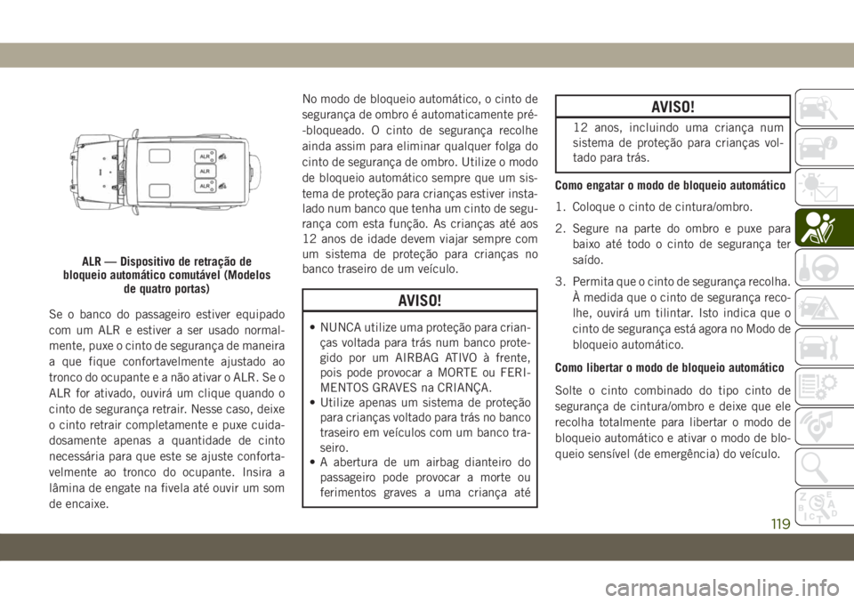JEEP WRANGLER 2DOORS 2018 Manual de Uso e Manutenção (in Portuguese) Se o banco do passageiro estiver equipado
com um ALR e estiver a ser usado normal-
mente, puxe o cinto de segurança de maneira
a que fique confortavelmente ajustado ao
tronco do ocupante e a não ati JEEP WRANGLER 2DOORS 2018 Manual de Uso e Manutenção (in Portuguese) Se o banco do passageiro estiver equipado
com um ALR e estiver a ser usado normal-
mente, puxe o cinto de segurança de maneira
a que fique confortavelmente ajustado ao
tronco do ocupante e a não ati