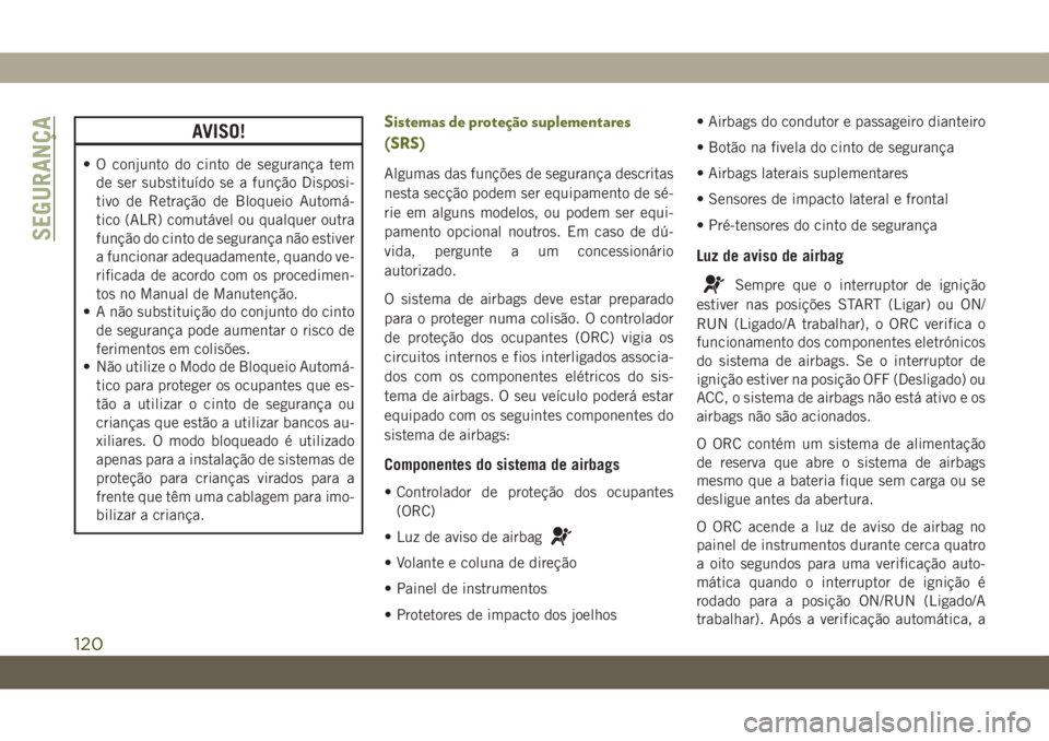 JEEP WRANGLER 2DOORS 2018 Manual de Uso e Manutenção (in Portuguese) AVISO!
• O conjunto do cinto de segurança tem
de ser substituído se a função Disposi-
tivo de Retração de Bloqueio Automá-
tico (ALR) comutável ou qualquer outra
função do cinto de seguran JEEP WRANGLER 2DOORS 2018 Manual de Uso e Manutenção (in Portuguese) AVISO!
• O conjunto do cinto de segurança tem
de ser substituído se a função Disposi-
tivo de Retração de Bloqueio Automá-
tico (ALR) comutável ou qualquer outra
função do cinto de seguran