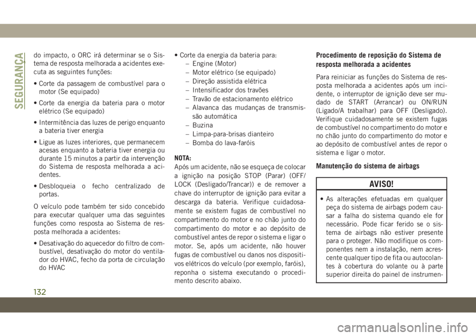 JEEP WRANGLER 2DOORS 2018 Manual de Uso e Manutenção (in Portuguese) do impacto, o ORC irá determinar se o Sis-
tema de resposta melhorada a acidentes exe-
cuta as seguintes funções:
• Corte da passagem de combustÃvel para o
motor (Se equipado)
• Corte da energ JEEP WRANGLER 2DOORS 2018 Manual de Uso e Manutenção (in Portuguese) do impacto, o ORC irá determinar se o Sis-
tema de resposta melhorada a acidentes exe-
cuta as seguintes funções:
• Corte da passagem de combustÃvel para o
motor (Se equipado)
• Corte da energ