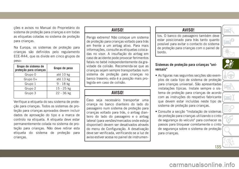 JEEP WRANGLER 2DOORS 2018 Manual de Uso e Manutenção (in Portuguese) ções e avisos no Manual do Proprietário do
sistema de proteção para crianças e em todas
as etiquetas coladas no sistema de proteção
para crianças.
Na Europa, os sistemas de proteção para
cr JEEP WRANGLER 2DOORS 2018 Manual de Uso e Manutenção (in Portuguese) ções e avisos no Manual do Proprietário do
sistema de proteção para crianças e em todas
as etiquetas coladas no sistema de proteção
para crianças.
Na Europa, os sistemas de proteção para
cr
