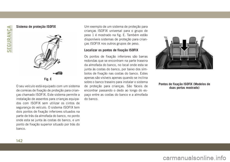 JEEP WRANGLER 2DOORS 2019  Manual de Uso e Manutenção (in Portuguese) Sistema de proteção ISOFIX
O seu veículo está equipado com um sistema
de correias de fixação de proteção para crian-
ças chamado ISOFIX. Este sistema permite a
instalação de assentos para c
