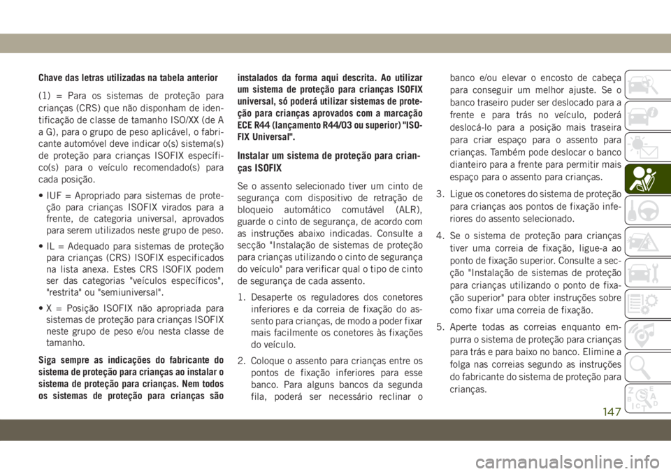 JEEP WRANGLER 2DOORS 2018  Manual de Uso e Manutenção (in Portuguese) Chave das letras utilizadas na tabela anterior
(1) = Para os sistemas de proteção para
crianças (CRS) que não disponham de iden-
tificação de classe de tamanho ISO/XX (de A
a G), para o grupo de
