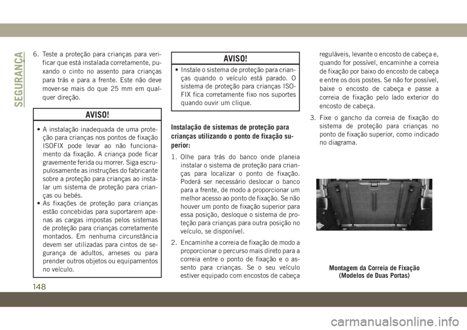 JEEP WRANGLER 2DOORS 2018  Manual de Uso e Manutenção (in Portuguese) 6. Teste a proteção para crianças para veri-
ficar que está instalada corretamente, pu-
xando o cinto no assento para crianças
para trás e para a frente. Este não deve
mover-se mais do que 25 m