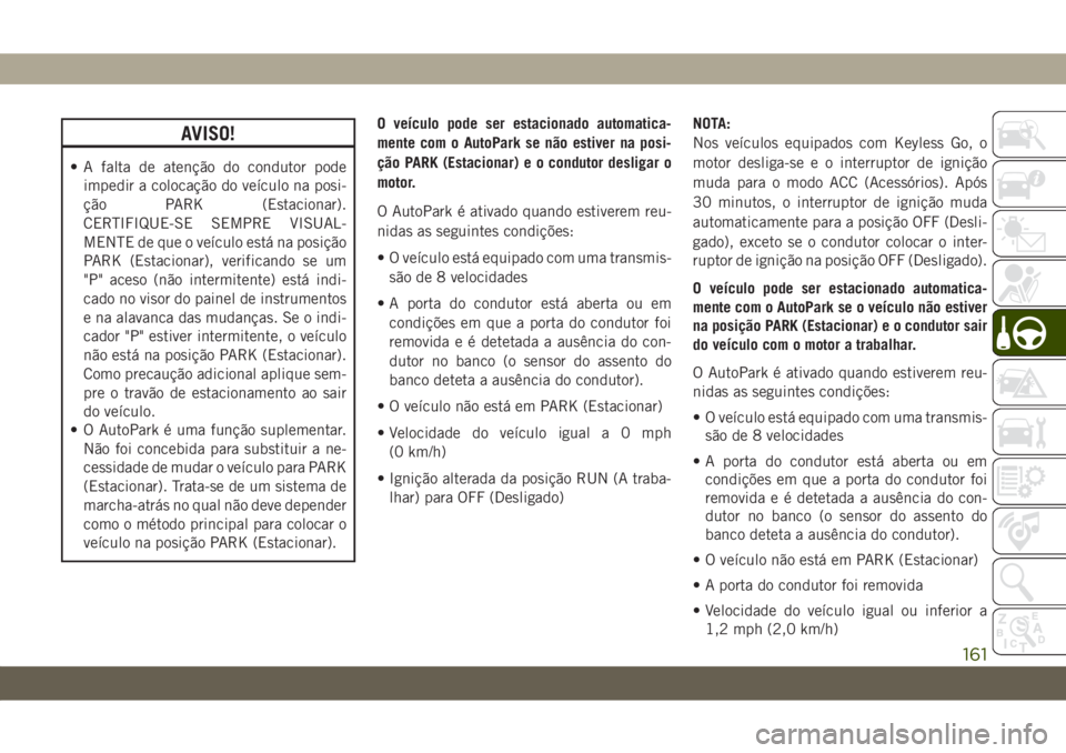 JEEP WRANGLER 2DOORS 2018  Manual de Uso e Manutenção (in Portuguese) AVISO!
• A falta de atenção do condutor pode
impedir a colocação do veículo na posi-
ção PARK (Estacionar).
CERTIFIQUE-SE SEMPRE VISUAL-
MENTE de que o veículo está na posição
PARK (Estac