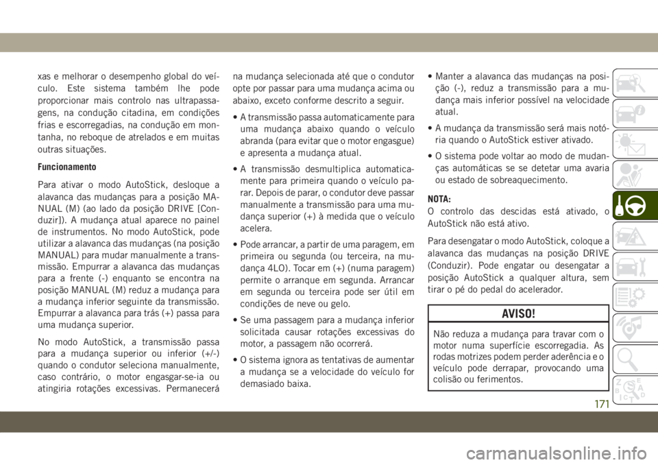 JEEP WRANGLER 2DOORS 2018  Manual de Uso e Manutenção (in Portuguese) xas e melhorar o desempenho global do veí-
culo. Este sistema também lhe pode
proporcionar mais controlo nas ultrapassa-
gens, na condução citadina, em condições
frias e escorregadias, na condu