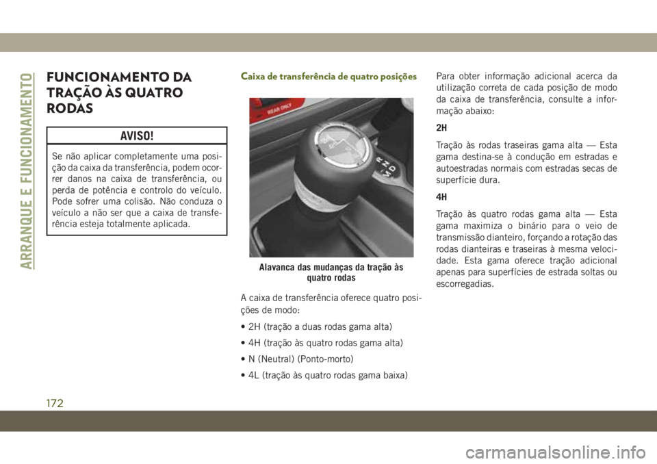 JEEP WRANGLER 2DOORS 2018  Manual de Uso e Manutenção (in Portuguese) FUNCIONAMENTO DA
TRAÇÃO ÀS QUATRO
RODAS
AVISO!
Se não aplicar completamente uma posi-
ção da caixa da transferência, podem ocor-
rer danos na caixa de transferência, ou
perda de potência e co