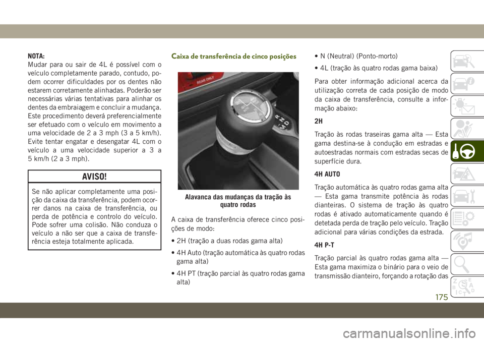 JEEP WRANGLER 2DOORS 2018  Manual de Uso e Manutenção (in Portuguese) NOTA:
Mudar para ou sair de 4L é possível com o
veículo completamente parado, contudo, po-
dem ocorrer dificuldades por os dentes não
estarem corretamente alinhadas. Poderão ser
necessárias vár