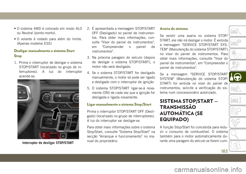 JEEP WRANGLER 2DOORS 2018  Manual de Uso e Manutenção (in Portuguese) • O sistema 4WD é colocado em modo 4LO
ou Neutral (ponto-morto).
• O volante é rodado para além do limite.
(Apenas modelos ESS)
Desligar manualmente o sistema Start
Stop
1. Prima o interruptor 
