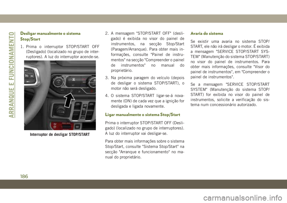 JEEP WRANGLER 2DOORS 2018  Manual de Uso e Manutenção (in Portuguese) Desligar manualmente o sistema
Stop/Start
1. Prima o interruptor STOP/START OFF
(Desligado) (localizado no grupo de inter-
ruptores). A luz do interruptor acende-se.2. A mensagem "STOP/START OFF&#
