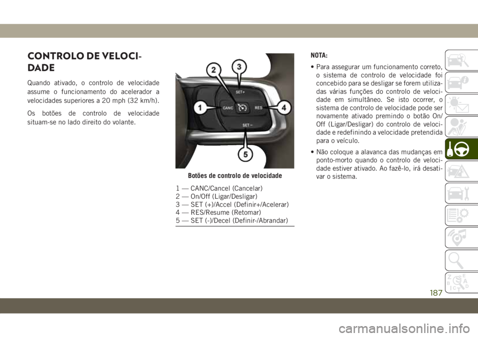 JEEP WRANGLER 2DOORS 2018  Manual de Uso e Manutenção (in Portuguese) CONTROLO DE VELOCI-
DADE
Quando ativado, o controlo de velocidade
assume o funcionamento do acelerador a
velocidades superiores a 20 mph (32 km/h).
Os botões de controlo de velocidade
situam-se no la