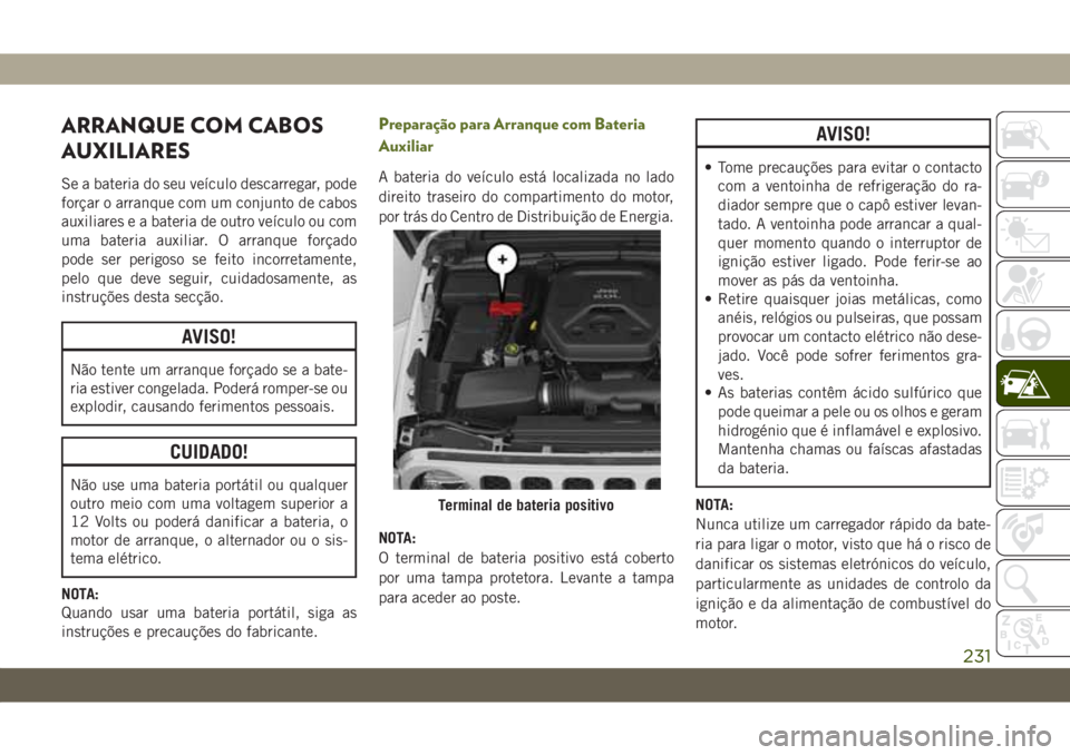 JEEP WRANGLER 2DOORS 2018 Manual de Uso e Manutenção (in Portuguese) ARRANQUE COM CABOS
AUXILIARES
Se a bateria do seu veículo descarregar, pode
forçar o arranque com um conjunto de cabos
auxiliares e a bateria de outro veículo ou com
uma bateria auxiliar. O arranqu JEEP WRANGLER 2DOORS 2018 Manual de Uso e Manutenção (in Portuguese) ARRANQUE COM CABOS
AUXILIARES
Se a bateria do seu veículo descarregar, pode
forçar o arranque com um conjunto de cabos
auxiliares e a bateria de outro veículo ou com
uma bateria auxiliar. O arranqu