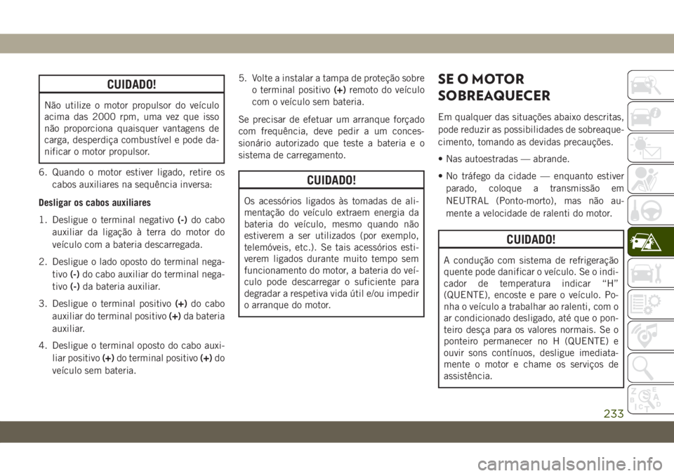JEEP WRANGLER 2DOORS 2018 Manual de Uso e Manutenção (in Portuguese) CUIDADO!
Não utilize o motor propulsor do veículo
acima das 2000 rpm, uma vez que isso
não proporciona quaisquer vantagens de
carga, desperdiça combustível e pode da-
nificar o motor propulsor.
6 JEEP WRANGLER 2DOORS 2018 Manual de Uso e Manutenção (in Portuguese) CUIDADO!
Não utilize o motor propulsor do veículo
acima das 2000 rpm, uma vez que isso
não proporciona quaisquer vantagens de
carga, desperdiça combustível e pode da-
nificar o motor propulsor.
6