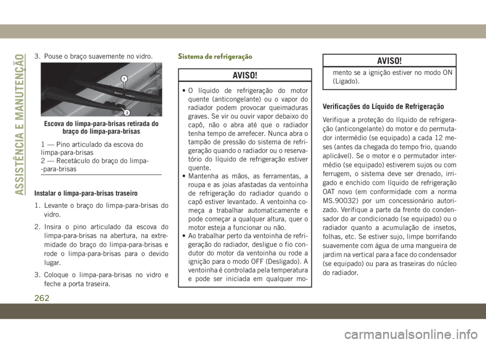 JEEP WRANGLER 2DOORS 2018  Manual de Uso e Manutenção (in Portuguese) 3. Pouse o braço suavemente no vidro.
Instalar o limpa-para-brisas traseiro
1. Levante o braço do limpa-para-brisas do
vidro.
2. Insira o pino articulado da escova do
limpa-para-brisas na abertura, 