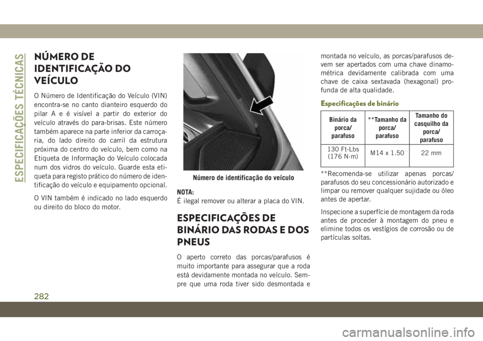 JEEP WRANGLER 2DOORS 2018  Manual de Uso e Manutenção (in Portuguese) NÚMERO DE
IDENTIFICAÇÃO DO
VEÍCULO
O Número de Identificação do Veículo (VIN)
encontra-se no canto dianteiro esquerdo do
pilarAeévisível a partir do exterior do
veículo através do para-bri