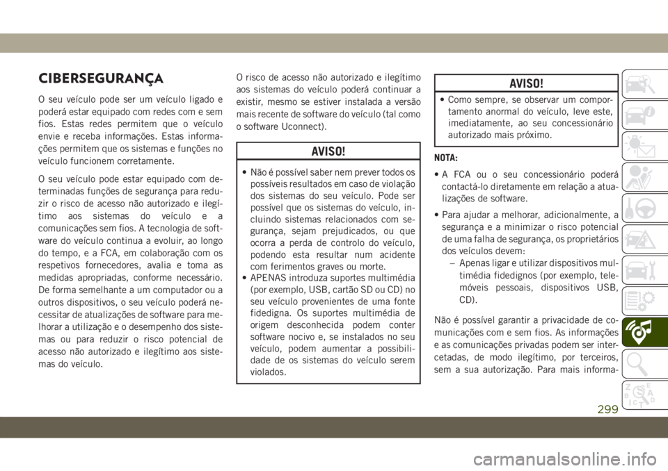 JEEP WRANGLER 2DOORS 2018  Manual de Uso e Manutenção (in Portuguese) CIBERSEGURANÇA
O seu veículo pode ser um veículo ligado e
poderá estar equipado com redes com e sem
fios. Estas redes permitem que o veículo
envie e receba informações. Estas informa-
ções pe