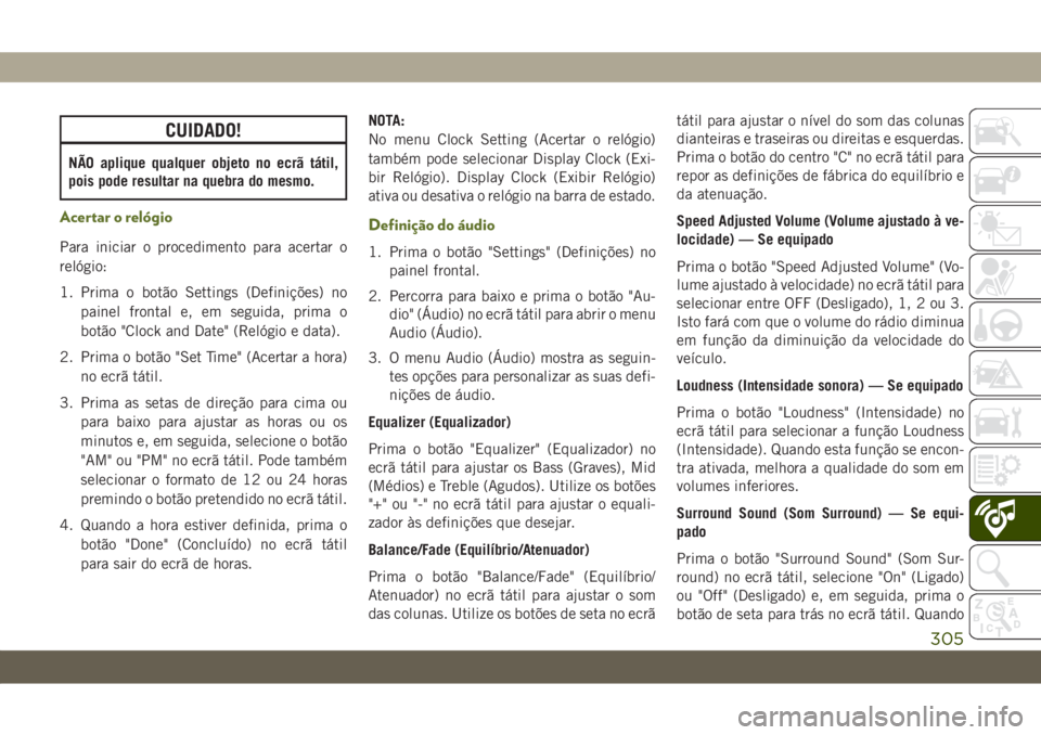 JEEP WRANGLER 2DOORS 2018  Manual de Uso e Manutenção (in Portuguese) CUIDADO!
NÃO aplique qualquer objeto no ecrã tátil,
pois pode resultar na quebra do mesmo.
Acertar o relógio
Para iniciar o procedimento para acertar o
relógio:
1. Prima o botão Settings (Defini