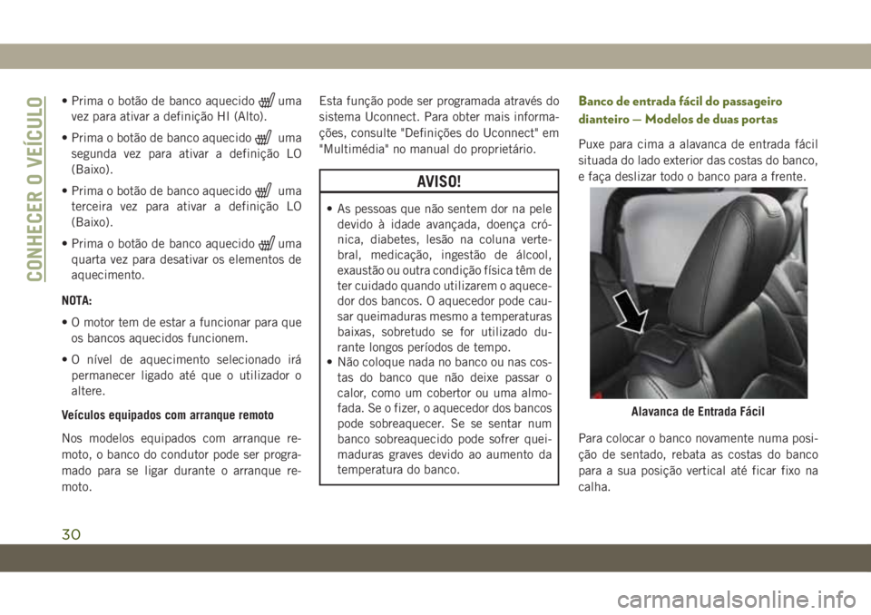 JEEP WRANGLER 2DOORS 2018  Manual de Uso e Manutenção (in Portuguese) • Prima o botão de banco aquecidouma
vez para ativar a definição HI (Alto).
• Prima o botão de banco aquecido
uma
segunda vez para ativar a definição LO
(Baixo).
• Prima o botão de banco 