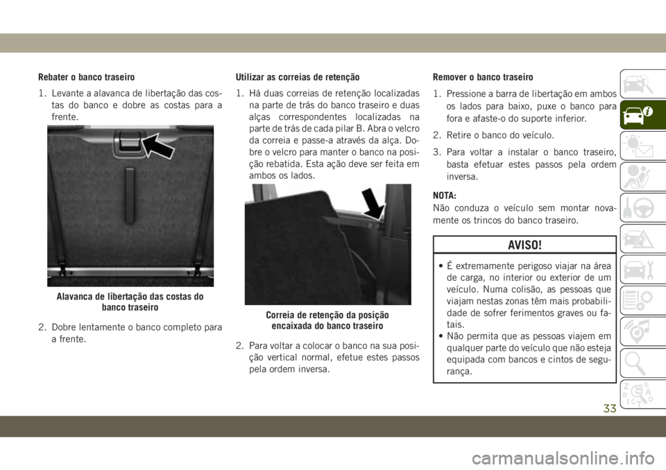 JEEP WRANGLER 2DOORS 2018  Manual de Uso e Manutenção (in Portuguese) Rebater o banco traseiro
1. Levante a alavanca de libertação das cos-
tas do banco e dobre as costas para a
frente.
2. Dobre lentamente o banco completo para
a frente.Utilizar as correias de retenç